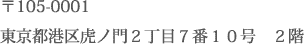 〒105-0001 東京都港区虎ノ門2丁目7番10号　2階